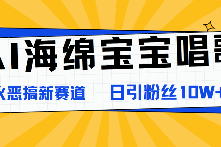 AI海绵宝宝唱歌，爆火恶搞新赛道，日涨粉10W+去创吧-网创项目资源站-副业项目-创业项目-搞钱项目黑蛋搞钱