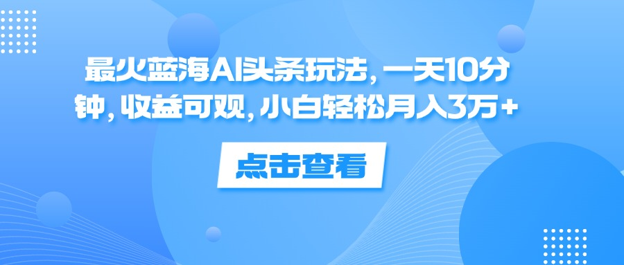 一天10分钟，收益可观，小白轻松月入3万+，最火蓝海AI头条玩法去创吧-网创项目资源站-副业项目-创业项目-搞钱项目黑蛋搞钱