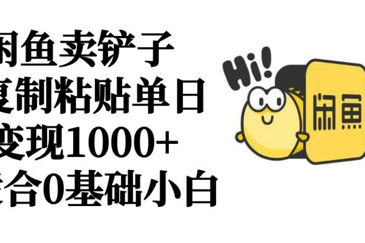 闲鱼卖铲子   复制粘贴单日变现1000+  适合0基础小白去创吧-网创项目资源站-副业项目-创业项目-搞钱项目黑蛋搞钱