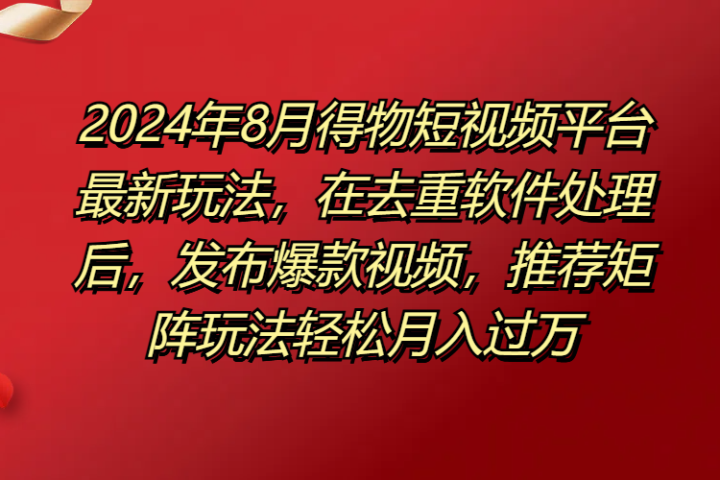 得物短视频平台最新玩法，在去重软件处理后，发布爆款视频，推荐矩阵玩法轻松月入过万去创吧-网创项目资源站-副业项目-创业项目-搞钱项目黑蛋搞钱