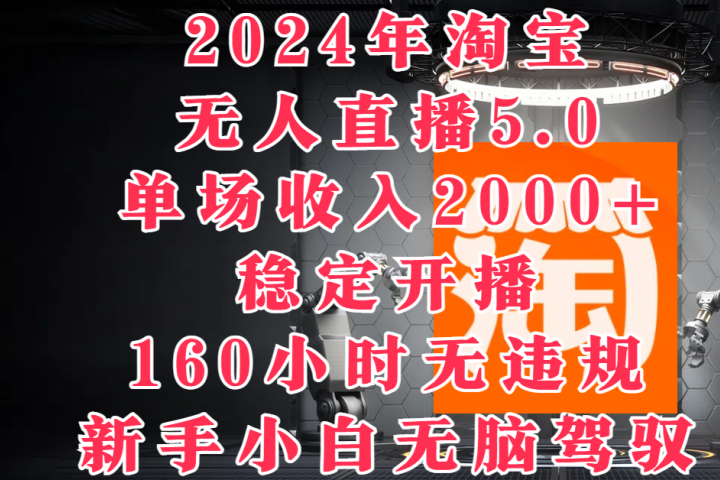 2024年淘宝无人直播5.0，单场收入2000+，稳定开播160小时无违规，新手小白无脑驾驭去创吧-网创项目资源站-副业项目-创业项目-搞钱项目黑蛋搞钱