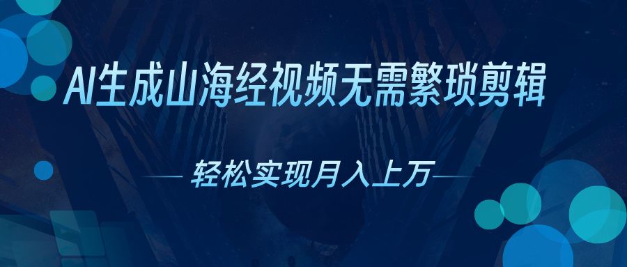 无需繁琐剪辑，AI生成山海经视频，吸引流量轻松实现月入上万去创吧-网创项目资源站-副业项目-创业项目-搞钱项目黑蛋搞钱
