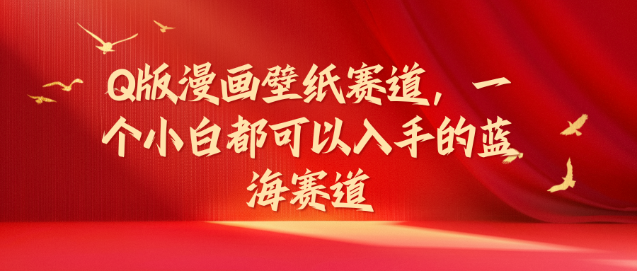 Q版漫画壁纸赛道，一个小白都可以入手的蓝海赛道去创吧-网创项目资源站-副业项目-创业项目-搞钱项目黑蛋搞钱
