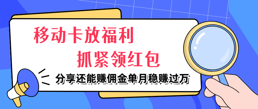 移动卡放福利，抓紧领红包，分享还能赚佣金，妥妥的信息差，单月稳赚过万去创吧-网创项目资源站-副业项目-创业项目-搞钱项目黑蛋搞钱