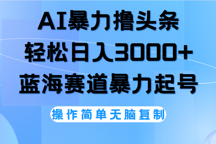 AI撸头条，轻松日入3000+无脑操作，当天起号，第二天见收益。去创吧-网创项目资源站-副业项目-创业项目-搞钱项目黑蛋搞钱
