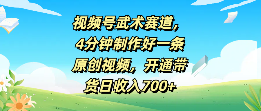 视频号武术赛道，4分钟制作好一条原创视频，开通带货日收入700+去创吧-网创项目资源站-副业项目-创业项目-搞钱项目黑蛋搞钱