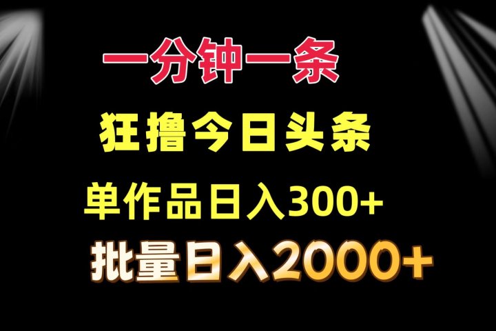 一分钟一条  狂撸今日头条 单作品日收益300+  批量日入2000+去创吧-网创项目资源站-副业项目-创业项目-搞钱项目黑蛋搞钱