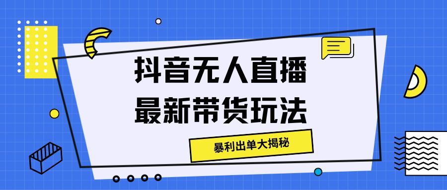 抖音无人直播最新带货玩法，暴利出单大揭秘!去创吧-网创项目资源站-副业项目-创业项目-搞钱项目黑蛋搞钱