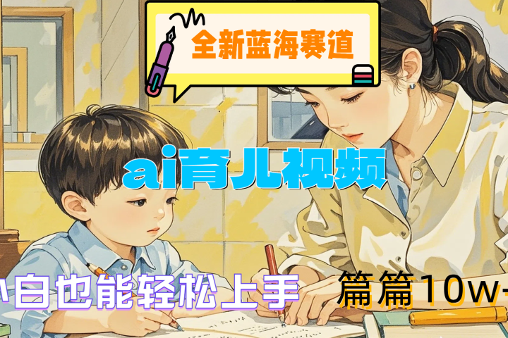 全新蓝海赛道-ai育儿视频，小白也能轻松上手，篇篇10w+去创吧-网创项目资源站-副业项目-创业项目-搞钱项目黑蛋搞钱