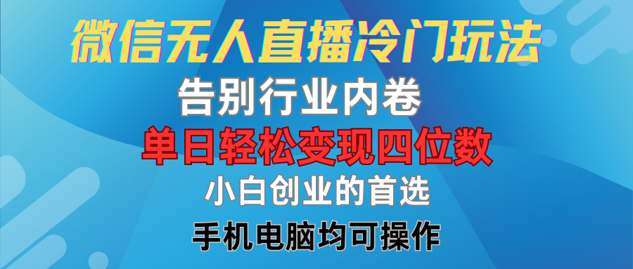 微信无人直播冷门玩法，告别行业内卷，单日轻松变现四位数，小白的创业首选去创吧-网创项目资源站-副业项目-创业项目-搞钱项目黑蛋搞钱