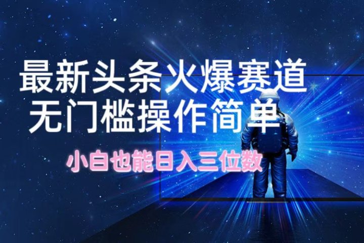 最新头条火爆赛道，无门槛操作简单，小白也能日入三位数去创吧-网创项目资源站-副业项目-创业项目-搞钱项目黑蛋搞钱
