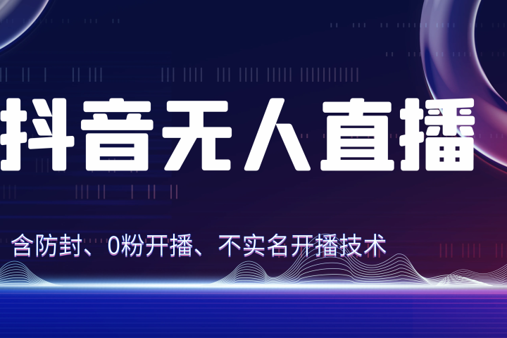独家秘籍：抖音无人直播，防封+0粉开播！防封教程，不实名开播，24小时必出单技巧去创吧-网创项目资源站-副业项目-创业项目-搞钱项目黑蛋搞钱