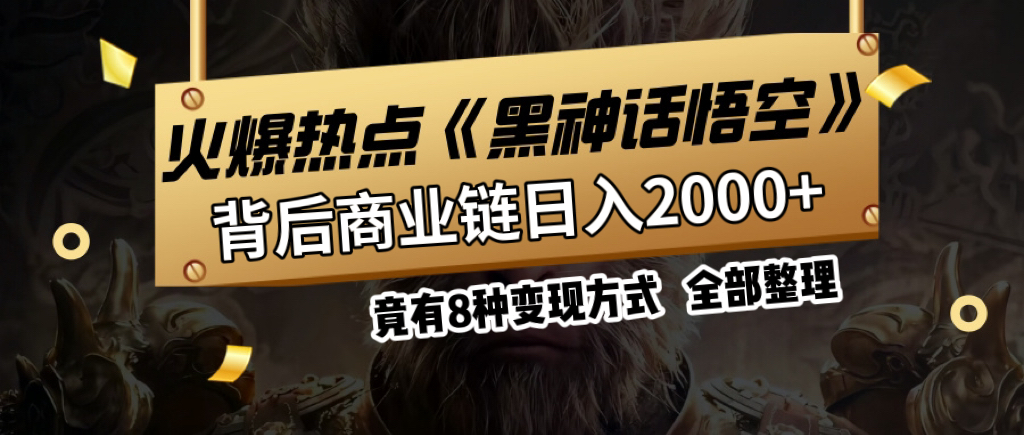 火爆热点【黑神话悟空】游戏，蹭热点日入2000+，竟有8种变现方式，可立马上手赚钱！去创吧-网创项目资源站-副业项目-创业项目-搞钱项目黑蛋搞钱
