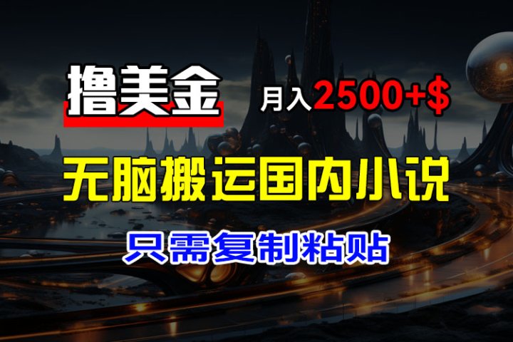 最新撸美金项目，搬运国内小说爽文，只需复制粘贴，稿费月入2500+美金，新手也能快速上手去创吧-网创项目资源站-副业项目-创业项目-搞钱项目黑蛋搞钱