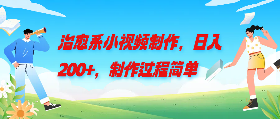 治愈系小视频制作，日入200+，制作过程简单去创吧-网创项目资源站-副业项目-创业项目-搞钱项目黑蛋搞钱