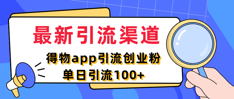最新引流渠道，得物app引流创业粉，单日引流100+去创吧-网创项目资源站-副业项目-创业项目-搞钱项目黑蛋搞钱