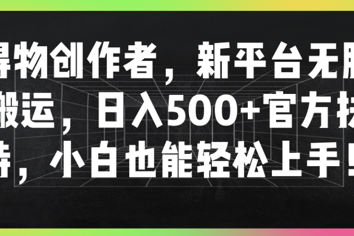 得物创作者，新平台无脑搬运，日入500+官方扶持，小白也能轻松上手！去创吧-网创项目资源站-副业项目-创业项目-搞钱项目黑蛋搞钱