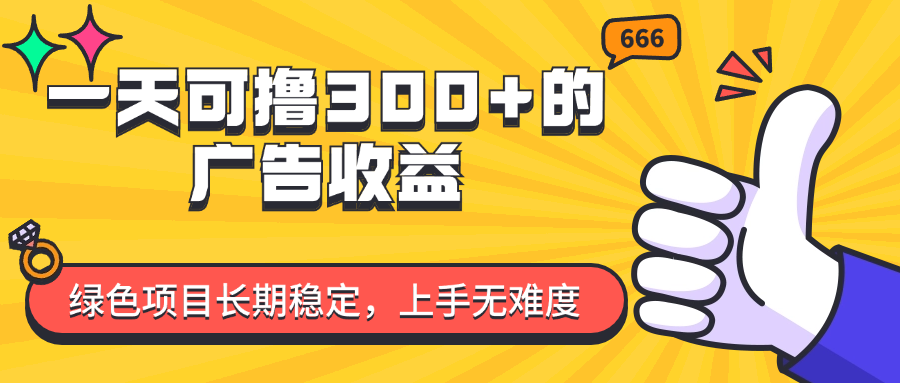 一天可撸300+的广告收益，绿色项目长期稳定，上手无难度！去创吧-网创项目资源站-副业项目-创业项目-搞钱项目黑蛋搞钱