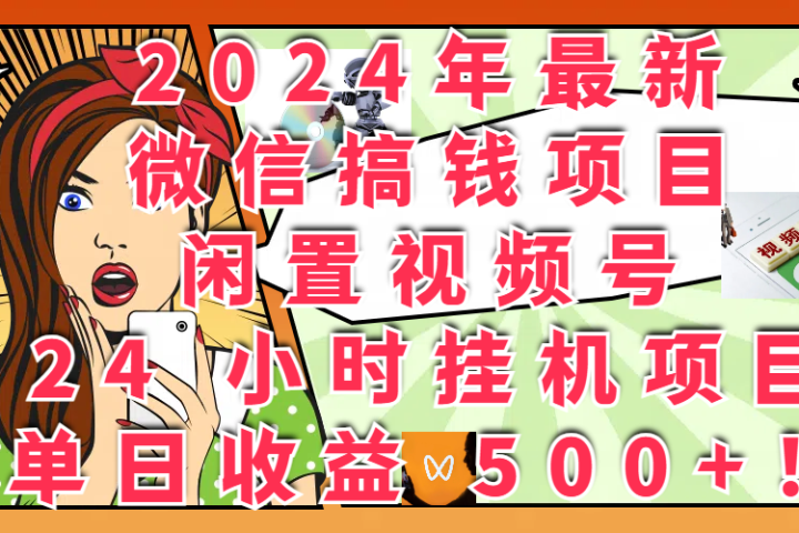2024年最新微信搞钱项目，闲置视频号 24 小时挂机项目：单日收益 500+！去创吧-网创项目资源站-副业项目-创业项目-搞钱项目黑蛋搞钱