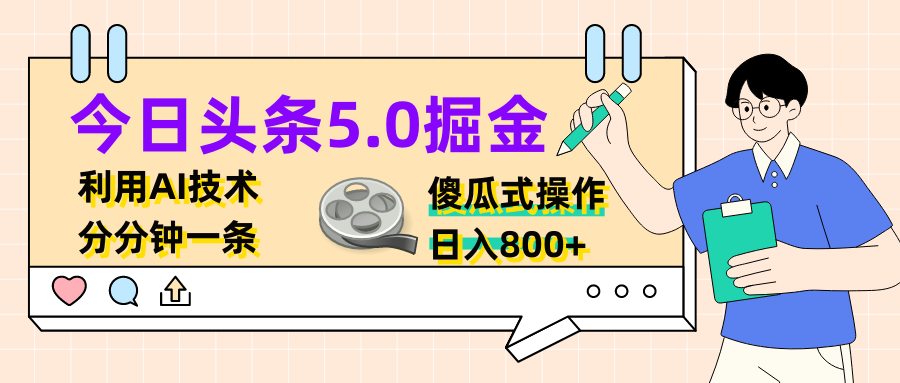 今日头条5.0掘金，利用AI技术，分分钟一条，傻瓜式操作，日入800+去创吧-网创项目资源站-副业项目-创业项目-搞钱项目黑蛋搞钱
