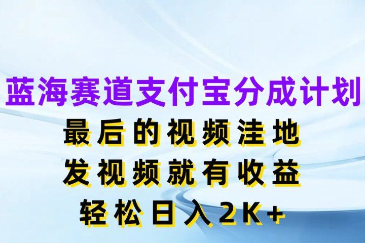 蓝海赛道支付宝分成计划，最后的视频洼地，发视频就有收益，轻松日入2K+去创吧-网创项目资源站-副业项目-创业项目-搞钱项目黑蛋搞钱