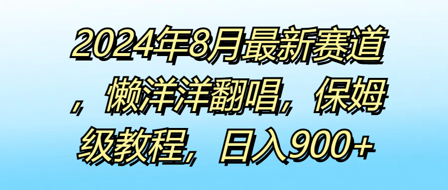 2024年8月最新赛道，懒洋洋翻唱，保姆级教程，日入900+去创吧-网创项目资源站-副业项目-创业项目-搞钱项目黑蛋搞钱