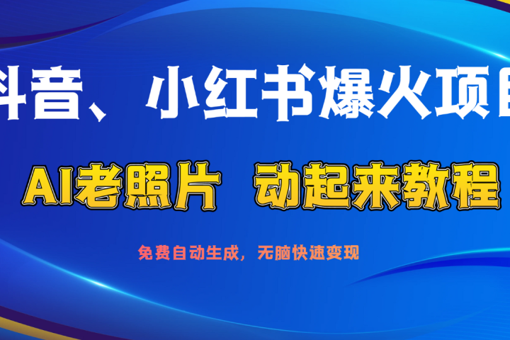 抖音、小红书爆火项目：AI老照片动起来教程，免费自动生成，无脑快速变现，轻松获取流量！去创吧-网创项目资源站-副业项目-创业项目-搞钱项目黑蛋搞钱