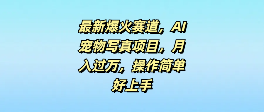 最新爆火赛道，AI宠物写真项目，月入过万，操作简单好上手去创吧-网创项目资源站-副业项目-创业项目-搞钱项目黑蛋搞钱