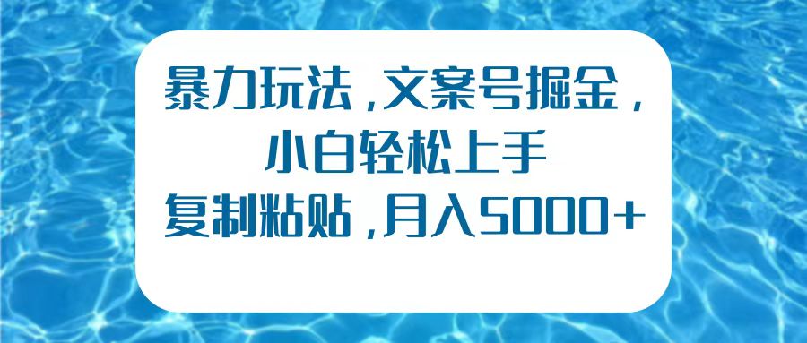 暴力玩法，文案号掘金，小白轻松上手，复制粘贴，月入5000+去创吧-网创项目资源站-副业项目-创业项目-搞钱项目黑蛋搞钱