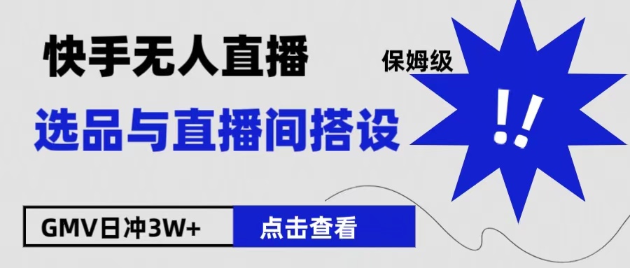 保姆级快手无人直播选品与直播间搭设去创吧-网创项目资源站-副业项目-创业项目-搞钱项目黑蛋搞钱