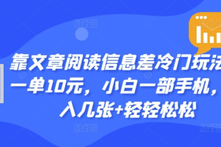 靠文章阅读信息差冷门玩法，一单十元，轻松做到日入2000+去创吧-网创项目资源站-副业项目-创业项目-搞钱项目黑蛋搞钱