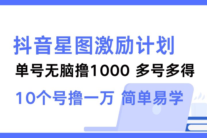 抖音星图激励计划 单号可撸1000  2个号2000 ，多号多得 简单易学去创吧-网创项目资源站-副业项目-创业项目-搞钱项目黑蛋搞钱