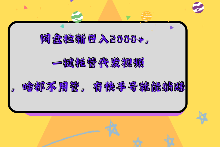 网盘拉新日入2000+，一键托管代发视频，啥都不用管，有快手号就能躺赚去创吧-网创项目资源站-副业项目-创业项目-搞钱项目黑蛋搞钱