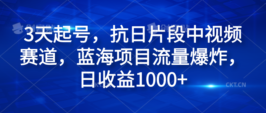 3天起号，抗日片段中视频赛道，蓝海项目流量爆炸，日收益1000+去创吧-网创项目资源站-副业项目-创业项目-搞钱项目黑蛋搞钱