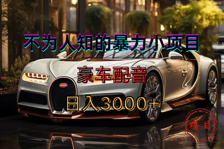 暴力变现，豪车配音轻松上手去创吧-网创项目资源站-副业项目-创业项目-搞钱项目黑蛋搞钱