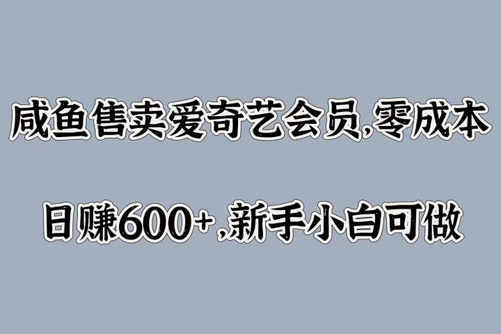 咸鱼售卖爱奇艺会员，零成本，日赚600+，新手小白可做去创吧-网创项目资源站-副业项目-创业项目-搞钱项目黑蛋搞钱