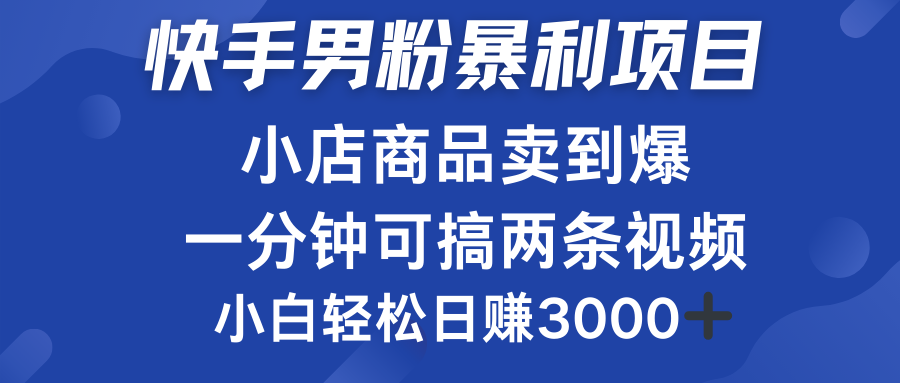 快手男粉必做项目，小店商品简直卖到爆，小白轻松也可日赚3000＋去创吧-网创项目资源站-副业项目-创业项目-搞钱项目黑蛋搞钱