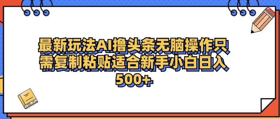 最新AI头条撸收益，日入500＋  只需无脑粘贴复制去创吧-网创项目资源站-副业项目-创业项目-搞钱项目黑蛋搞钱