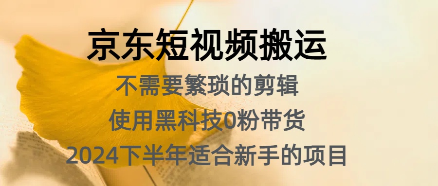 京东短视频搬运，不需要繁琐的剪辑，使用黑科技0粉带货，2024下半年新手适合的项目，抓住机会赶紧冲去创吧-网创项目资源站-副业项目-创业项目-搞钱项目黑蛋搞钱