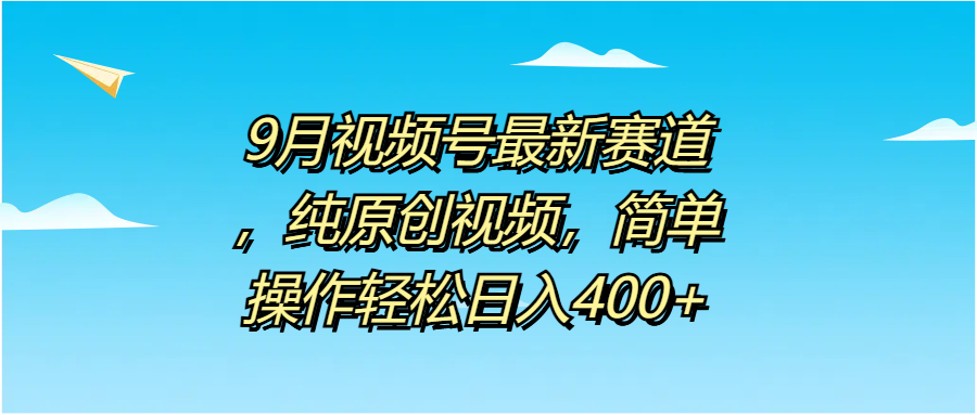 9月视频号最新赛道，纯原创视频，简单操作轻松日入400+去创吧-网创项目资源站-副业项目-创业项目-搞钱项目黑蛋搞钱