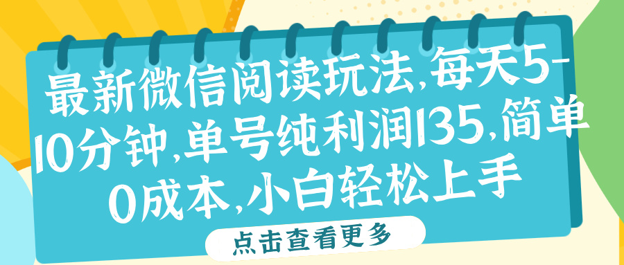 微信阅读最新玩法，每天5-10分钟，单号纯利润135，简单0成本，小白轻松上手去创吧-网创项目资源站-副业项目-创业项目-搞钱项目黑蛋搞钱