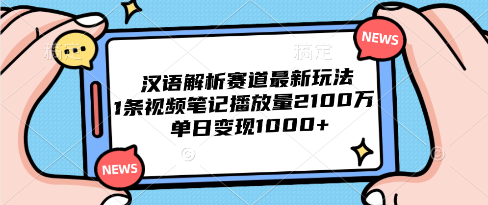 汉语解析赛道最新玩法，1条视频笔记播放量2100万，单日变现1000+去创吧-网创项目资源站-副业项目-创业项目-搞钱项目黑蛋搞钱