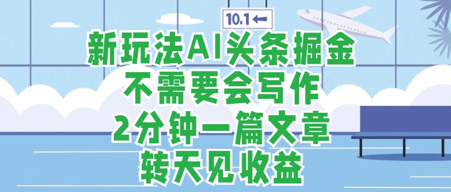 新玩法AI头条掘金，顺应大局总不会错，2分钟一篇原创文章，不需要会写作，AI自动生成，转天见收益，长久可操作，小白直接上手毫无压力去创吧-网创项目资源站-副业项目-创业项目-搞钱项目黑蛋搞钱