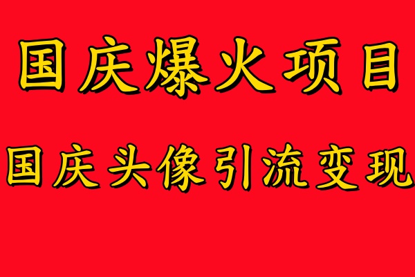 国庆爆火风口项目——国庆头像引流变现，零门槛高收益，小白也能起飞去创吧-网创项目资源站-副业项目-创业项目-搞钱项目黑蛋搞钱