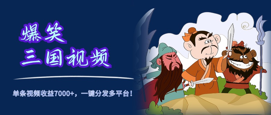爆笑三国视频，5分钟制作，单条视频收益7000元+，一键分发多平台！去创吧-网创项目资源站-副业项目-创业项目-搞钱项目黑蛋搞钱