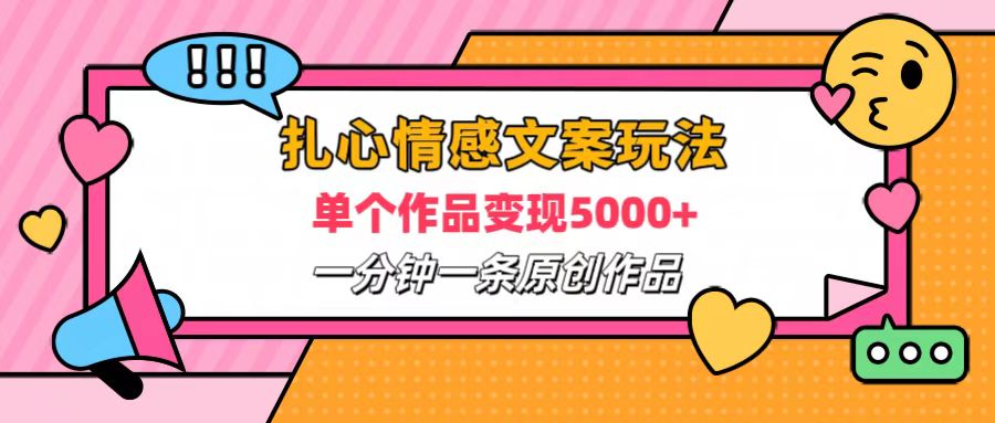 扎心情感文案玩法，单个作品变现6000+，一分钟一条原创作品，流量爆炸去创吧-网创项目资源站-副业项目-创业项目-搞钱项目黑蛋搞钱