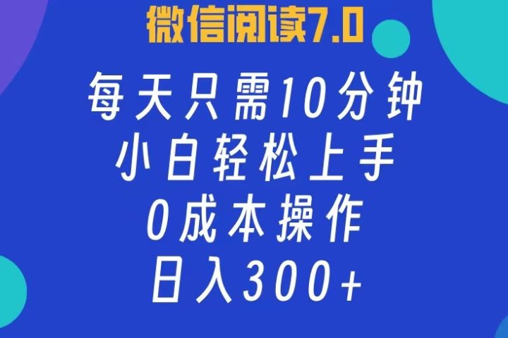微信阅读7.0，每日10分钟，日收入300+，0成本小白轻松上手去创吧-网创项目资源站-副业项目-创业项目-搞钱项目黑蛋搞钱