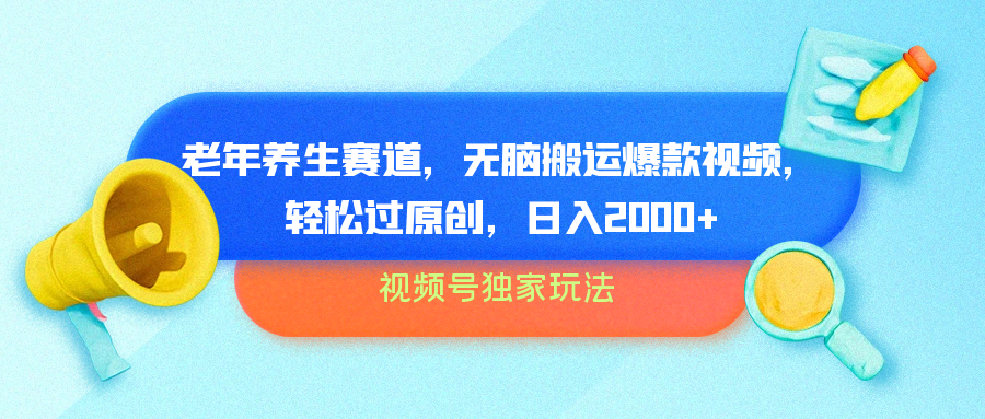 视频号独家玩法，老年养生赛道，无脑搬运爆款视频，轻松过原创，批量操作，日入2000+去创吧-网创项目资源站-副业项目-创业项目-搞钱项目黑蛋搞钱