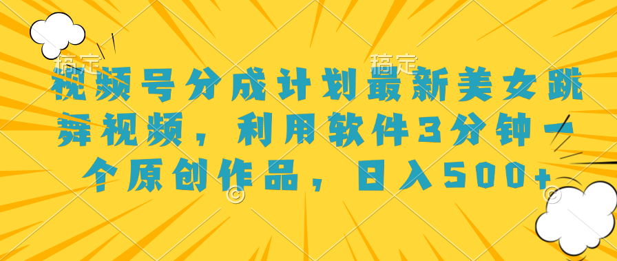 视频号分成计划最新美女跳舞视频，利用软件3分钟一个原创作品，日入500+去创吧-网创项目资源站-副业项目-创业项目-搞钱项目黑蛋搞钱
