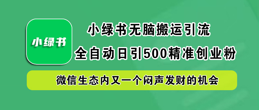 小绿书小白无脑搬运引流，全自动日引500精准创业粉，微信生态内又一个闷声发财的机会去创吧-网创项目资源站-副业项目-创业项目-搞钱项目黑蛋搞钱